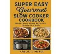 SUPER EASY GOURMET SLOW COOKER COOKBOOK: 150 Deliciously Simple Recipes for Easy Gourmet Meals