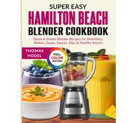 Super Easy Hamilton Beach Blender Cookbook: Quick & Simple Blender Recipes for Smoothies, Shakes, Soups, Sauces, Dips & Healthy Snacks