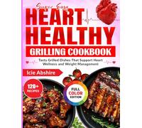 Super Easy Heart Healthy Grilling Cookbook: Tasty Grilled Dishes That Support Heart Wellness and Weight Management