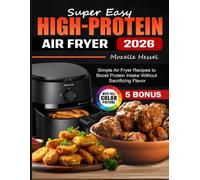 Super Easy High-Protein Air Fryer Cookbook: Simple Air Fryer Recipes to Boost Protein Intake Without Sacrificing Flavor