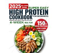 Super Easy High-Protein Cookbook for Beginners: 150+ High-Protein Low-Carb Recipes to Burn Fat, Build Muscle, and Stay Full - 4-Week Meal Plan, Shopping Lists for Busy People Who Want Real Results