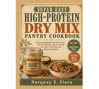 Super Easy High-Protein Dry Mix Pantry Cookbook: Delicious Budget-Friendly Mixes with a 30-Day Meal Plan, and Everything You Need to Eat Clean and Build Lean Muscle