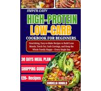 SUPER EASY HIGH-PROTEIN LOW-CARB COOKBOOK FOR BEGINNERS: Nourishing, Easy-to-Make Recipes to Build Lean Muscle, Torch Fat, Curb Cravings, and Keep the Whole Family Happy-Every Single Day
