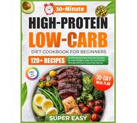 Super Easy High-Protein Low-Carb Diet Cookbook for Beginners: 120+ Affordable 30-Minute Keto-Friendly Recipes with a 30-Day Meal Plan to Lose Weight, ... and Boost Energy Without Counting Macros