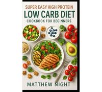 Super Easy High Protein Low Carb Diet Cookbook for Beginners: A practical, beginner-friendly cookbook with simple, high-protein, low-carb recipes ... weight management, energy, and balance.