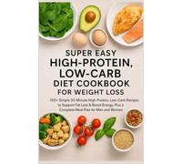 Super Easy High-Protein, Low-Carb Diet Cookbook for Weight Loss: 100+ Simple 30-Minute High-Protein, Low-Carb Recipes to Support Fat Loss & Boost Energy, Plus a Complete Meal Plan for Men and Women