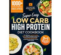 Super Easy High Protein Low Carb Diet Cookbook: The Ultimate Guide to Burn Fat, Boost Energy & Build Strength - Includes 90-Day Meal Plan, Shopping Lists & Bonus Fitness Cheat Sheets
