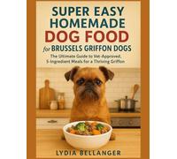 Super Easy Homemade Dog Food for Brussels Griffon Dogs: The Ultimate Guide to Vet-Approved, 5-Ingredient Meals for a Thriving Griffon