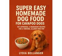 Super Easy Homemade Dog Food For Cavapoo Dogs: Vet-Approved, 5-Ingredient Recipes for a Thriving, Allergy-Free Pup
