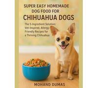 Super Easy Homemade Dog Food For Chihuahua Dogs: The 5-Ingredient Solution: Vet-Inspired, Allergy-Friendly Recipes for a Thriving Chihuahua