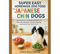 Super Easy Homemade Dog Food For Japanese Chin Dogs: Vet-Inspired, 5-Ingredient Recipes to Eliminate Allergies, Simplify Feeding, and Extend Your Chin's Life