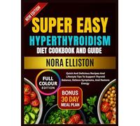 SUPER EASY HYPERTHYROIDISM DIET COOKBOOK AND GUIDE: Quick And Delicious Recipes And Lifestyle Tips To Support Thyroid Balance, Relieve Symptoms, And Restore Energy