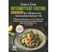 Super Easy Intermittent Fasting Cookbook for Beginners: 100 Quick 30-Min Meals, 6-Week Plan from 14:10 to OMAD, Natura Harmony Oils, Hormone Support, Inflammation Reset & Weekly Shopping Lists
