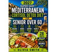 Super Easy Mediterranean Cortisol Detox Diet for Seniors 2027: Simple Anti-Inflammatory Recipes and a 28-Day Meal Plan to Lower Stress, Improve Sleep, Boost Energy and Support Healthy Aging After 60