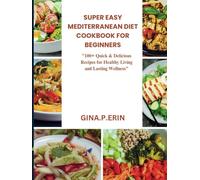SUPER EASY MEDITERRANEAN DIET COOKBOOK FOR BEGINNERS: "100+ Quick & Delicious Recipes for Healthy Living and Lasting Wellness"