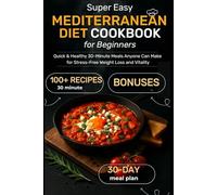 Super Easy Mediterranean Diet Cookbook for Beginners: Quick & Healthy 30-Minute Meals Anyone Can Make for Stress-Free Weight Loss and Vitality