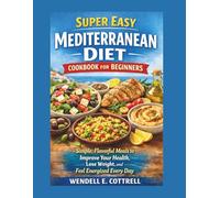 Super Easy Mediterranean Diet Cookbook For Beginners: Simple, Flavorful Meals to Improve Your Health, Lose Weight, and Feel Energized Every Day