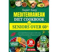 Super Easy Mediterranean Diet Cookbook for Seniors Over 60: Science-Backed Blueprint for Longevity, Healthy Aging, Heart Health & Sustainable Weight ... Meal Plans & 10-Minute Gentle Yoga Exercises