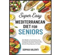 Super Easy Mediterranean Diet For Seniors: The Weight Loss Solution and Dash Beginner Friendly Recipes Cookbook with Meal Prep For Men and Women Over 50, and 60 To Achieve Peak Wellness in 2025