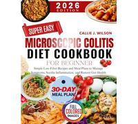 SUPER EASY MICROSCOPIC COLITIS DIET COOKBOOK FOR BEGINNERS: Simple Low-Fiber Recipes and Meal Plans to Manage Symptoms, Soothe Inflammation, and Restore Gut Health