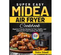 Super Easy Midea Air Fryer Cookbook: Beginner-Friendly Recipes for Fast, Healthy, and Delicious Air Fryer Cooking with Midea