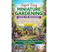 Super Easy Miniature Gardening Guide For Beginners: Creative Techniques for Fairy Garden Layout Ideas, Along with Little Nature Display Projects, and Tips on How to Start an Indoor Orchard