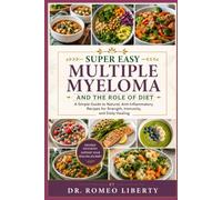 SUPER EASY MULTIPLE MYELOMA AND THE ROLE OF DIET: A Simple Guide to Natural, Anti-Inflammatory Recipes for Strength, Immunity, and Daily Healing