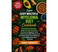 SUPER EASY MULTIPLE MYELOMA DIET COOKBOOK: Nourishing, Healing, and Immune-Boosting Recipes to Support Treatment, Ease Side Effects, and Promote Long-Term Wellness for Multiple Myeloma Patients
