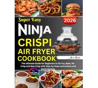 Super Easy Ninja Crispi Air Fryer Cookbook: The Ultimate Guide for Beginners to Air Fry, Bake, Re-Crisp and Max Crisp with Step-by-Step Instructions and Quick Recipes