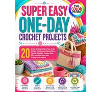 SUPER EASY ONE-DAY CROCHET PROJECTS: A Step-by-Step Guide to Yarn, Hooks, Stitches, Finishing, and Using Leftover Yarn for Dishcloths, Coasters, Bags, Gifts, and Home Décor with 20 Easy-to-Do Projects