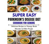 SUPER EASY PARKINSON’S DISEASE DIET COOKBOOK FOR SENIORS: Delicious Recipes to Manage Brain Disorder in Older People