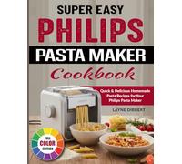 Super Easy Philips Pasta Maker Cookbook: Quick & Delicious Homemade Pasta Recipes for Your Philips Pasta Maker