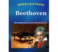 Super Easy Piano Beethoven: The Friendly Way to Learn to Play the Classics