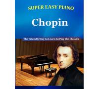 Super Easy Piano Chopin: The Friendly Way to Learn to Play the Classics