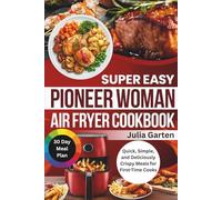 Super Easy Pioneer Woman Air Fryer Cookbook: Quick, Simple, and Deliciously Crispy Meals for First-Time Cooks