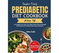 Super Easy Prediabetic Diet Cookbook After 50: A Complete Low-Carb, Low-Sugar Action Plan To Manage And Reverse Pre-Diabetes And Prevent Diabetes