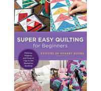 Super Easy Quilting for Beginners: Patterns, Projects, and Tons of Tips to Get Started in Quilting