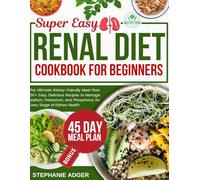SUPER EASY RENAL DIET COOKBOOK FOR BEGINNERS: The Ultimate Kidney-Friendly Meal Plan: 150+ Easy, Delicious Recipes to Manage Sodium, Potassium, and Phosphorus for Every Stage of Kidney Health