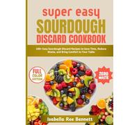 Super Easy Sourdough Discard Cookbook: 100+ Easy Sourdough Discard Recipes to Save Time, Reduce Waste, and Bring Comfort to Your Table, Perfect For Everyday Meals and Home Bakers