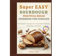 super easy sourdough practical bread cookbook for families: 50 Simple Recipes for Everyday Baking, Sharing, and Fun