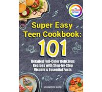 Super Easy Teen Cookbook: 101 Detailed Full-Color Delicious Recipes with Step-by-Step Visuals & Essential Facts - Includes a Meal Planning Guide