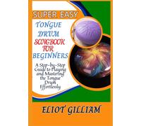 SUPER EASY TONGUE DRUM SONGBOOK FOR BEGINNERS: A Step-by-Step Guide to Playing and Mastering the Tongue Drum Effortlessly
