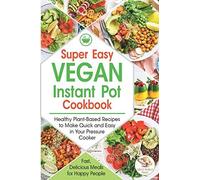 Super Easy Vegan Instant Pot Cookbook: Healthy Plant-Based Recipes To Make Quick And Easy In Your Pressure Cooker. Fast, Delicious Meals For Happy People !