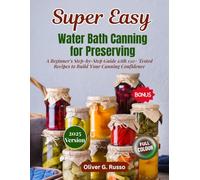 Super Easy Water Bath Canning for Preserving: A Beginner's Step-by-Step Guide with 150+ Tested Recipes to Build Your Canning Confidence