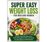 Super Easy Weight Loss for Men and Women: A Simple, Sustainable Approach to Healthy Eating, Better Habits, and Feeling Your Best Without Complicated Diets