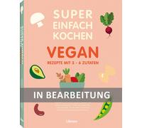 Super Einfach Kochen Vegan: Rezepte mit 3-6 Zutaten (Poche)