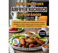 Super Einfaches Airfryer-Kochbuch für Anfänger 2025: Preiswerte, schnelle und unwiderstehlich leckere Rezepte, um Zeit zu sparen, gut zu essen und Ihre Liebsten jeden Tag glücklich zu machen.