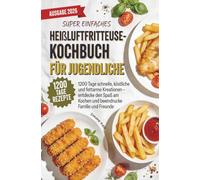 Super einfaches Heißluftfritteuse-Kochbuch für Jugendliche: 1200 Tage schnelle, köstliche und fettarme Kreationen - entdecke den Spaß am Kochen und beeindrucke Familie und Freunde
