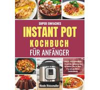 SUPER EINFACHES INSTANT-POT-KOCHBUCH FÜR ANFÄNGER: schnelle, budgetfreundliche Rezepte für Abendessen in 30 Minuten, One-Pot-Meal-Prep und gemütliche Familienabende