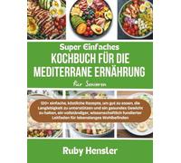 Super einfaches Kochbuch für die mediterrane Ernährung für Senioren: 120+ einfache, köstliche Rezepte, um gut zu essen, die Langlebigkeit zu ... wissenschaftlich fundierter Leitfaden